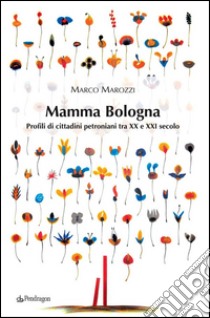 Mamma BolognaProfili di cittadini Petroniani tra XX e XXI secolo. E-book. Formato EPUB ebook di Marco Marozzi