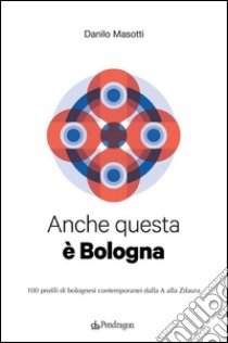 Anche questa è Bologna100 profili di bolognesi contemporanei dalla A alla Zdaura. E-book. Formato EPUB ebook di Danilo Masotti