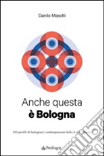 Anche questa è Bologna100 profili di bolognesi contemporanei dalla A alla Zdaura. E-book. Formato EPUB ebook