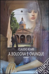 A Bologna e ovunqueRomanzo. E-book. Formato Mobipocket ebook di Claudio Bombi