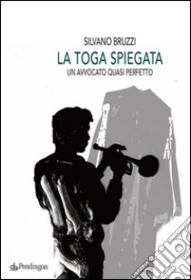 La toga spiegataUn avvocato quasi perfetto. E-book. Formato EPUB ebook di Silvano Bruzzi