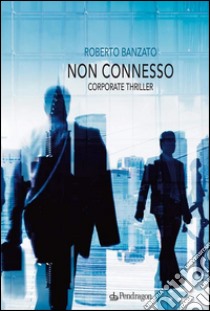 Non connessoCorporate thriller. E-book. Formato EPUB ebook di Roberto Banzato