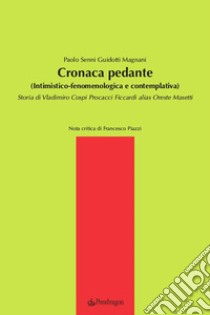 Cronaca pedante (Intimistico-fenomenologica e contemplativa): Storia di Vladimiro Cospi Procacci Ficcardi alias Oreste Masetti. E-book. Formato Mobipocket ebook di Paolo Senni Guidotti Magnani