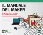 Il manuale del maker. La guida pratica e completa per diventare protagonisti della nuova rivoluzione industriale. E-book. Formato EPUB