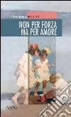 Non per forza ma per amore. E-book. Formato Mobipocket ebook di Neos Edizioni