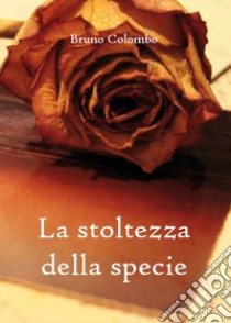 La stoltezza della specie. E-book. Formato EPUB ebook di Bruno Colombo