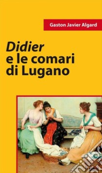 Didier e le comari di Lugano. E-book. Formato EPUB ebook di Gaston Javier Algard