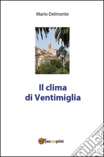 Il clima di Ventimiglia. E-book. Formato PDF ebook di Mario Delmonte