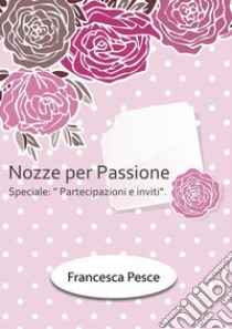 Nozze per passione: Speciale Partecipazioni e inviti. E-book. Formato EPUB ebook di Francesca Pesce