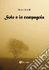 Solo e in compagnia. E-book. Formato Mobipocket ebook di Marco Maroli