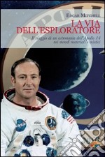 La via dell'esploratore. Il viaggio di un astronauta dell'Apollo 14 nei mondi materiali e sottili. E-book. Formato PDF ebook