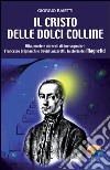 Il Cristo delle dolci colline. Vita, morte e miracoli di due sognatori: Francesco Grignaschi e David Lazzaretti, la storia dei Magnetici. E-book. Formato EPUB ebook di Giorgio Baietti