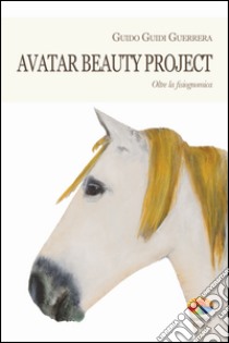 Avatar beauty project. Oltre la fisiognomica. E-book. Formato EPUB ebook di Guido G. Guerrera