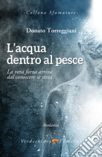 L'acqua dentro al Pesce: La vera forza deriva dal conoscere se stessi. E-book. Formato EPUB ebook di Donato Torreggiani