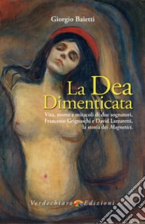 La Dea Dimenticata: Vita morte e miracoli di due sognatori, Francesco Grignaschi e David Lazzaretti. E-book. Formato EPUB ebook di Giorgio Baietti