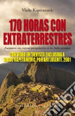 170 Horas con Extraterrestres: Encuentros con viajeros intergalacticos en los Andes peruanos - CON VIDEO ENTREVISTA EXCLUSIVA  A VLADO KAPETANOVIC, POR ARI LUSENTI, 2001.. E-book. Formato EPUB ebook