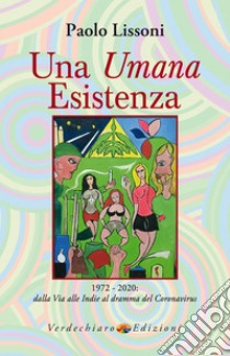 Una Umana Esistenza: 1972 - 2020: dalla Via alle Indie al dramma del Coronavirus. E-book. Formato EPUB ebook di Paolo Lissoni