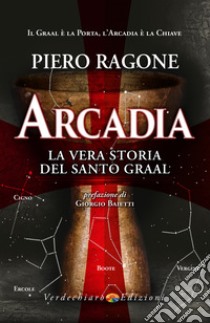 Arcadia: La vera storia del Santo Graal. E-book. Formato EPUB ebook di Piero Ragone