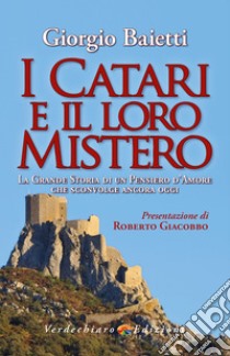 I Catari e il loro Mistero: La Grande Storia di un Pensiero d’Amore che sconvolge ancora oggi. E-book. Formato EPUB ebook di Giorgio Baietti