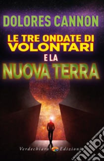 Le Tre Ondate di Volontari e la Nuova Terra. E-book. Formato EPUB ebook di Dolores Cannon