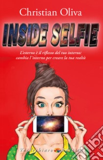 Inside Selfie: L’esterno è il riflesso del tuo interno: cambia l’interno per creare la tua realtà. E-book. Formato EPUB ebook di Christian Oliva