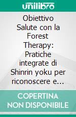 Obiettivo Salute con la Forest Therapy: Pratiche integrate di Shinrin yoku per riconoscere e gestire emozioni e potenzialità. E-book. Formato EPUB ebook di Giovanna Borriello