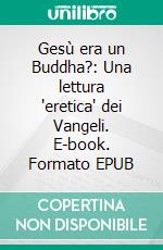Gesù era un Buddha?: Una lettura "eretica" dei Vangeli. E-book. Formato EPUB ebook