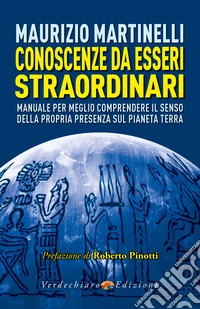 Conoscenze da Esseri Straordinari: Manuale per meglio comprendere il senso della propria presenza sul pianeta Terra. E-book. Formato EPUB ebook