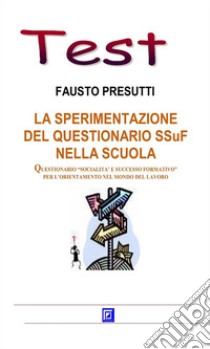 La sperimentazione del Questionario SSuF nella scuolaQuestionario Socialità e Successo Formativo per l'orientamento nel mondo del lavoro. E-book. Formato PDF ebook di Fausto Presutti