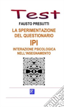 La sperimentazione del Questionario IPI - Interazione Psicologica nell'Insegnamento. E-book. Formato PDF ebook di Fausto Presutti