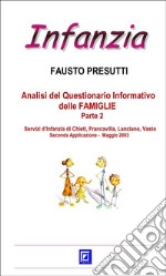 Analisi del Questionario Informativo delle FAMIGLIE Parte 2Servizi d’Infanzia di Chieti, Francavilla, Lanciano, Vasto  Seconda Applicazione -  Maggio 2003. E-book. Formato PDF ebook