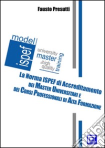 La Norma ISPEF di Accreditamento dei Master e dei CorsiMaster Universitari e Corsi di Alta Formazione. E-book. Formato PDF ebook di Fausto Presutti