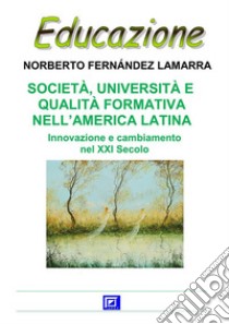 Società, Università e Qualità Formativa nell’America LatinaInnovazione e cambiamento nel XXI Secolo. E-book. Formato PDF ebook di Norberto Fernandez Lamarra