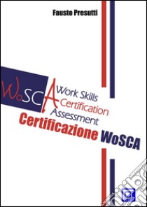 LA CERTIFICAZIONE WoSCA WORK SKILLS CERTIFICATION ASSESSMENT. E-book. Formato PDF ebook di Fausto Presutti