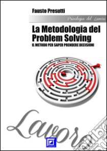 La Metodologia del Problem SolvingIl metodo per saper prendere decisioni. E-book. Formato PDF ebook di Fausto Presutti