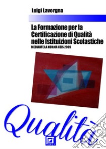 La Formazione per la Certificazione di Qualità nelle Istituzioni ScolasticheMediante la Norma CEIS 2009. E-book. Formato PDF ebook di Luigi Lavorgna