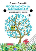 Giochiamo con la Matematica 2Il Mondo Additivo fino a 10. E-book. Formato PDF ebook