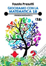 Giochiamo con la Matematica 18Problemi matematici 1. E-book. Formato PDF ebook