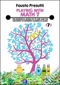 Playing with Math 7THE NUMERICAL WORLD UP TO 100 AND THE GROUPING OF DIFFERENT NUMERICAL BASES. E-book. Formato PDF ebook di Fausto Presutti