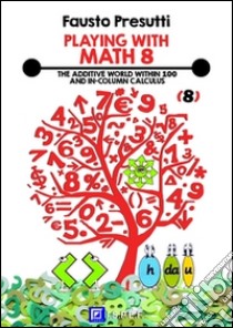 Playing with Math 8The Additive World within 100 and column calculation. E-book. Formato PDF ebook di Fausto Presutti