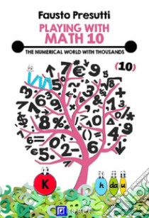 Playing with Math 10The numerical world with thousands . E-book. Formato PDF ebook di Fausto Presutti