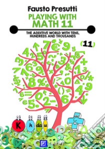 Playing with Math 11The Additive World with Tens, Hundreds and Thousands.. E-book. Formato PDF ebook di Fausto Presutti