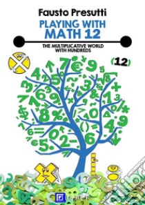 Playing with Math 12The Moltiplicative World with Hundreds.. E-book. Formato PDF ebook di Fausto Presutti