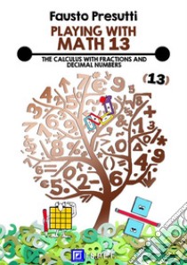 Playing with Math 13The Calculus with Fractions and Decimal Numbers. . E-book. Formato PDF ebook di Fausto Presutti