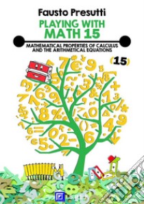 Playing with Math 15Mathematical Properties of Calculus and The Arithmetical Equations.. E-book. Formato PDF ebook di Fausto Presutti