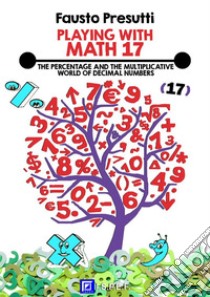 Playing with Math 17The Percentage and The Multiplicative World of Decimal Numbers. . E-book. Formato PDF ebook di Fausto Presutti