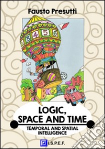 Logic, Space and TimeTEMPORAL AND SPATIAL INTELLIGENCE. E-book. Formato PDF ebook di Fausto Presutti