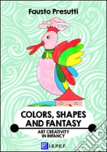 Colors, Shapes and FantasyArt Creativity in Infancy. E-book. Formato PDF ebook di Fausto Presutti
