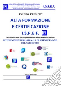 Alta Formazione e Certificazione I.S.P.E.F.ISTITUZIONE INTERNAZIONALE DI SCIENZE UMANE DEL XXI SECOLO. E-book. Formato PDF ebook di Fasto Presutti