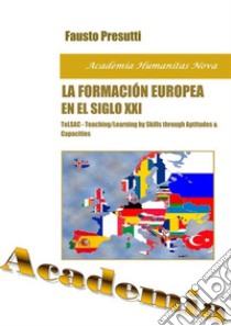 La Formación Europea en el Siglo XXITeLSAC - Teaching/Learning by Skills through Aptitudes & Capacities. E-book. Formato PDF ebook di Fausto Presutti